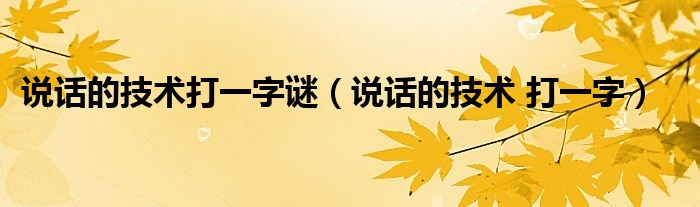 说话的技术打一字谜【说话的技术 打一字】