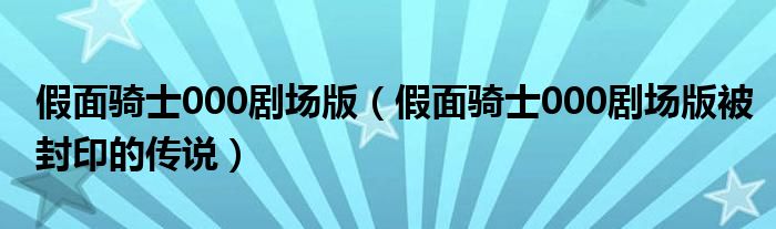 假面骑士000剧场版【假面骑士000剧场版被封印的传说】