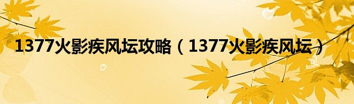 1377火影疾风坛攻略【1377火影疾风坛】