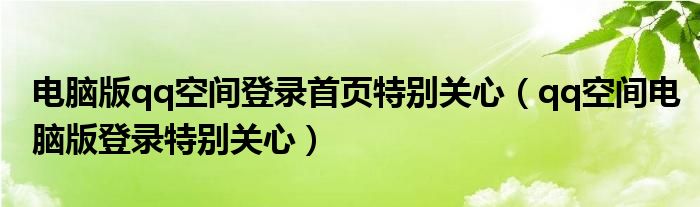 电脑版qq空间登录首页特别关心【qq空间电脑版登录特别关心】