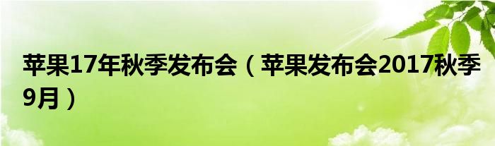 苹果17年秋季发布会【苹果发布会2017秋季9月】