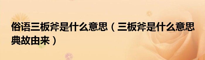 俗语三板斧是什么意思【三板斧是什么意思 典故由来】