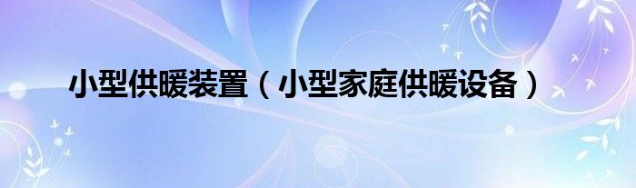 小型供暖装置【小型家庭供暖设备】