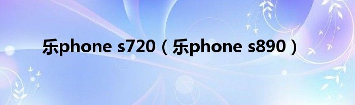 乐phone s720【乐phone s890】