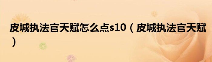 皮城执法官天赋怎么点s10【皮城执法官天赋】