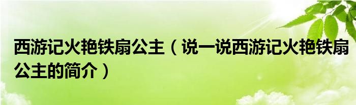 西游记火艳铁扇公主【说一说西游记火艳铁扇公主的简介】