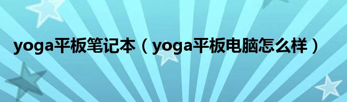 yoga平板笔记本【yoga平板电脑怎么样】