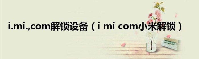 i.mi.,com解锁设备【i mi com小米解锁】