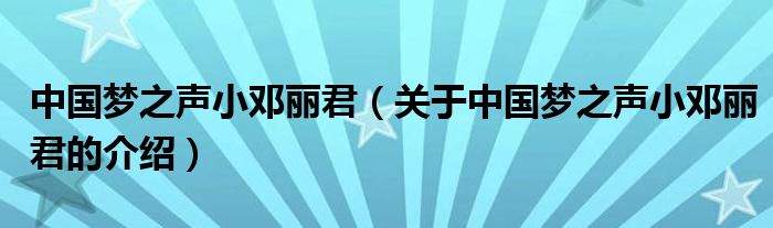 中国梦之声小邓丽君【关于中国梦之声小邓丽君的介绍】