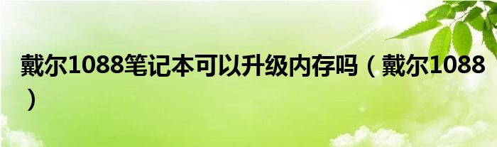 戴尔1088笔记本可以升级内存吗【戴尔1088】