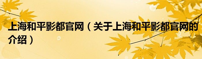 上海和平影都官网【关于上海和平影都官网的介绍】