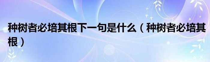 种树者必培其根下一句是什么【种树者必培其根】