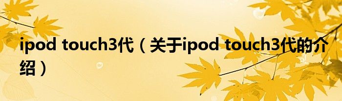 ipod touch3代【关于ipod touch3代的介绍】