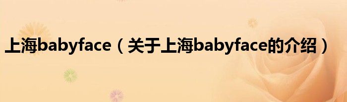 上海babyface【关于上海babyface的介绍】