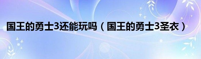 国王的勇士3还能玩吗【国王的勇士3圣衣】