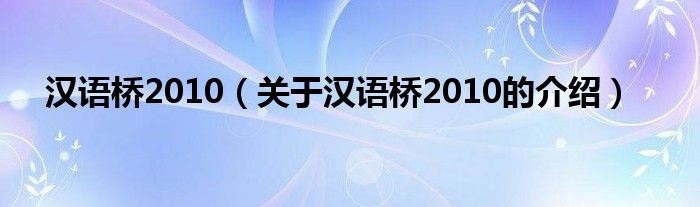 汉语桥2010【关于汉语桥2010的介绍】