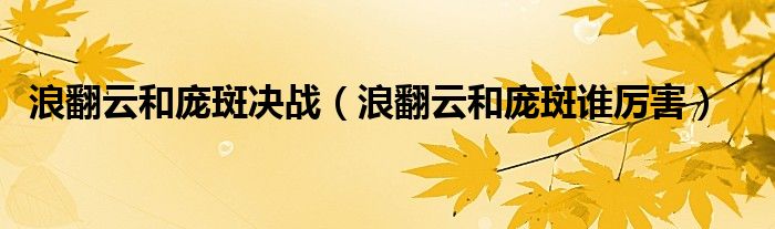 浪翻云和庞斑决战【浪翻云和庞斑谁厉害】