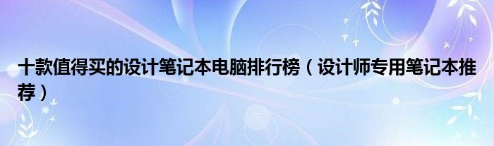 十款值得买的设计笔记本电脑排行榜【设计师专用笔记本推荐】