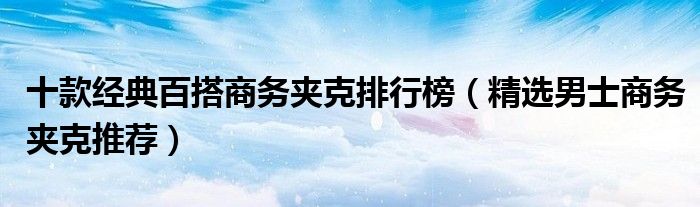 十款经典百搭商务夹克排行榜【精选男士商务夹克推荐】