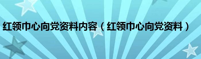 红领巾心向党资料内容【红领巾心向党资料】