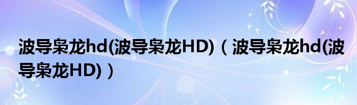 波导枭龙hd(波导枭龙HD)【波导枭龙hd(波导枭龙HD)】