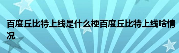 百度丘比特上线是什么梗百度丘比特上线啥情况