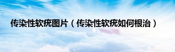 传染性软疣图片【传染性软疣如何根治】