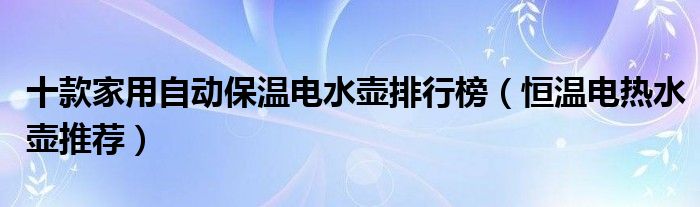 十款家用自动保温电水壶排行榜【恒温电热水壶推荐】