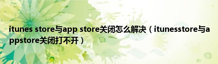 itunes store与app store关闭怎么解决【itunesstore与appstore关闭打不开】