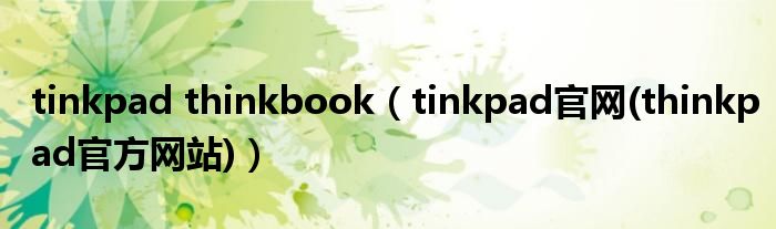 tinkpad thinkbook【tinkpad官网(thinkpad官方网站)】