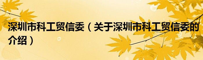 深圳市科工贸信委【关于深圳市科工贸信委的介绍】