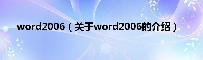 word2006【关于word2006的介绍】