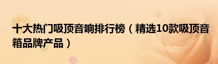 十大热门吸顶音响排行榜【精选10款吸顶音箱品牌产品】