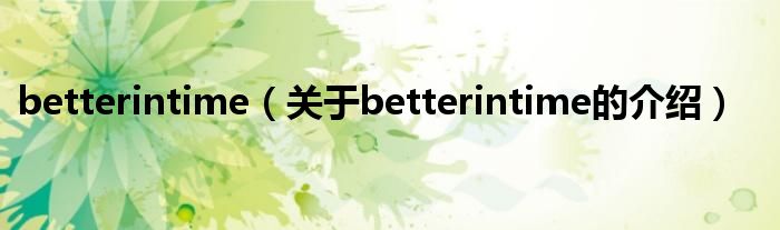 betterintime【关于betterintime的介绍】