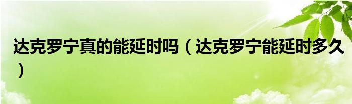 达克罗宁真的能延时吗【达克罗宁能延时多久】