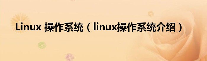 Linux 操作系统【linux操作系统介绍】