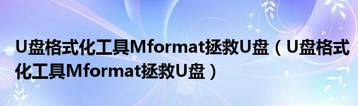 U盘格式化工具Mformat拯救U盘【U盘格式化工具Mformat拯救U盘】