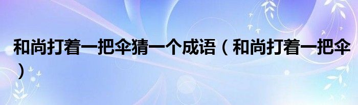 和尚打着一把伞猜一个成语【和尚打着一把伞】