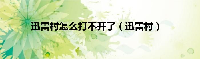 迅雷村怎么打不开了【迅雷村】