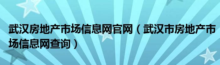 武汉房地产市场信息网官网【武汉市房地产市场信息网查询】