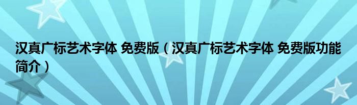 汉真广标艺术字体 免费版【汉真广标艺术字体 免费版功能简介】