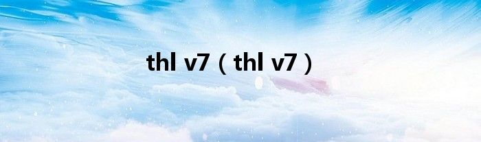 thl v7【thl v7】