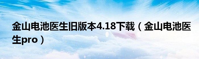 金山电池医生旧版本4.18下载【金山电池医生pro】