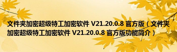 文件夹加密超级特工加密软件 V21.20.0.8 官方版【文件夹加密超级特工加密软件 V21.20.0.8 官方版功能简介】