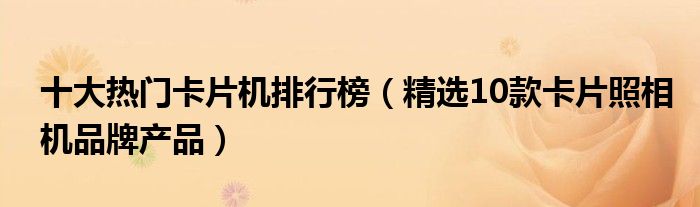 十大热门卡片机排行榜【精选10款卡片照相机品牌产品】