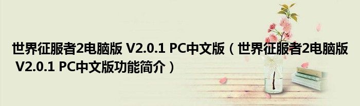 世界征服者2电脑版 V2.0.1 PC中文版【世界征服者2电脑版 V2.0.1 PC中文版功能简介】