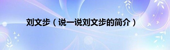 刘文步【说一说刘文步的简介】