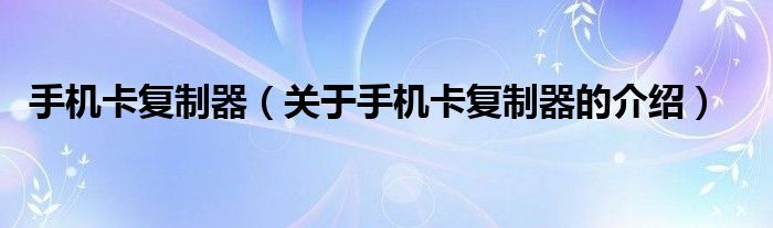 手机卡复制器【关于手机卡复制器的介绍】