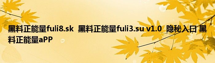 黑料正能量fuli8.sk 黑料正能量fuli3.su v1.0 隐秘入口 黑料正能量aPP