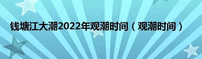 钱塘江大潮2022年观潮时间【观潮时间】